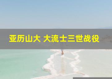 亚历山大 大流士三世战役